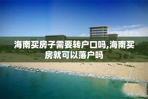 海南买房子需要转户口吗,海南买房就可以落户吗