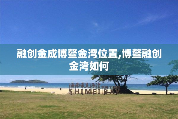 融创金成博鳌金湾位置,博鳌融创金湾如何