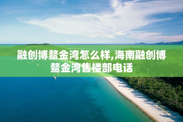 融创博鳌金湾怎么样,海南融创博鳌金湾售楼部电话