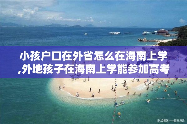 小孩户口在外省怎么在海南上学,外地孩子在海南上学能参加高考吗