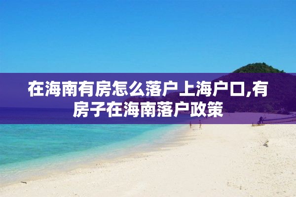 在海南有房怎么落户上海户口,有房子在海南落户政策