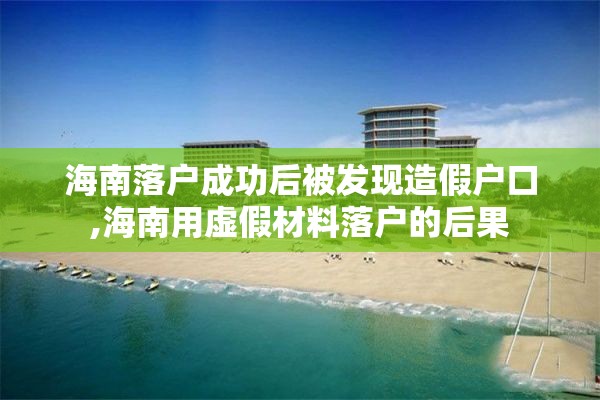 海南落户成功后被发现造假户口,海南用虚假材料落户的后果