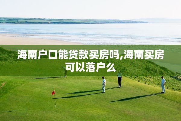 海南户口能贷款买房吗,海南买房可以落户么