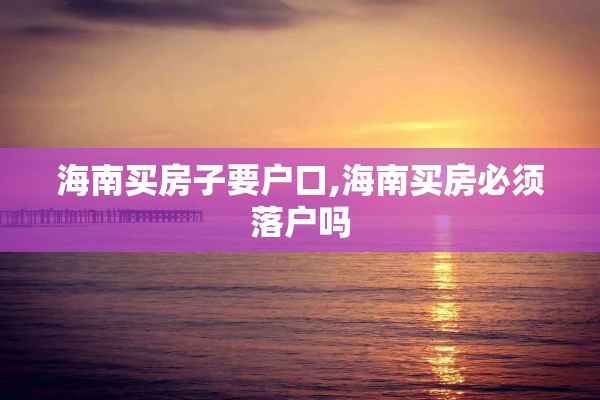 海南买房子要户口,海南买房必须落户吗