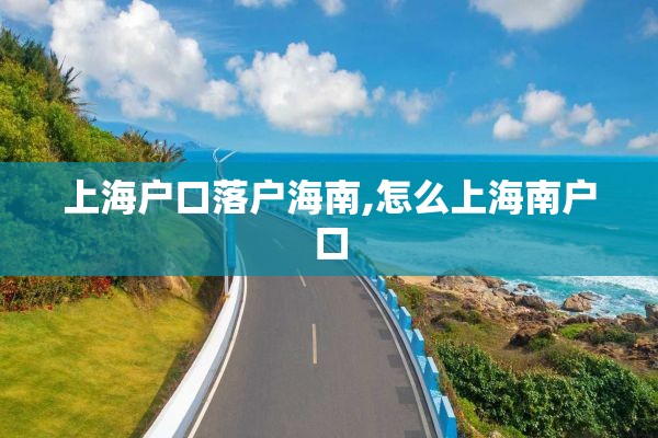 上海户口落户海南,怎么上海南户口