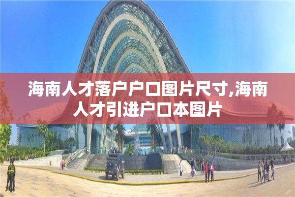 海南人才落户户口图片尺寸,海南人才引进户口本图片