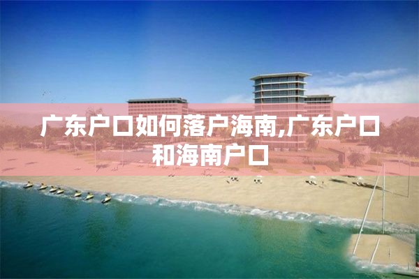 广东户口如何落户海南,广东户口和海南户口