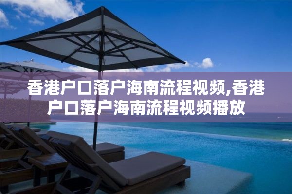 香港户口落户海南流程视频,香港户口落户海南流程视频播放