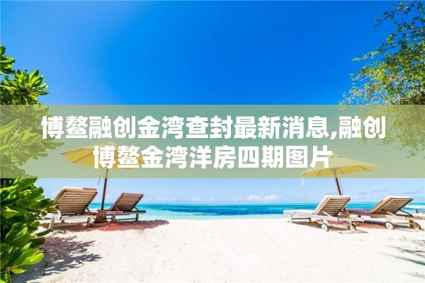 博鳌融创金湾查封最新消息,融创博鳌金湾洋房四期图片