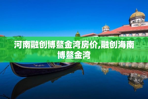 河南融创博鳌金湾房价,融创海南博鳌金湾