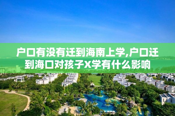 户口有没有迁到海南上学,户口迁到海口对孩子X学有什么影响