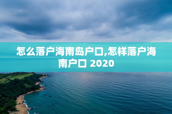 怎么落户海南岛户口,怎样落户海南户口 2020