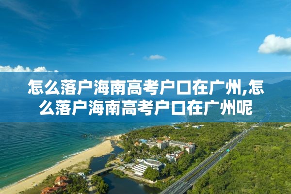 怎么落户海南高考户口在广州,怎么落户海南高考户口在广州呢