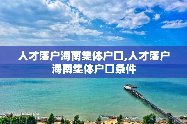 人才落户海南集体户口,人才落户海南集体户口条件