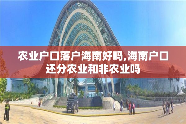 农业户口落户海南好吗,海南户口还分农业和非农业吗