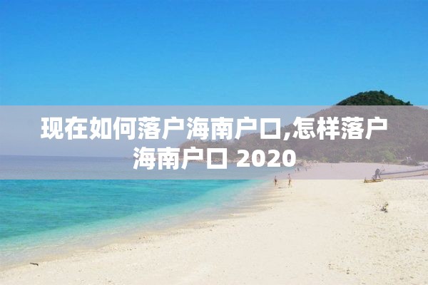 现在如何落户海南户口,怎样落户海南户口 2020