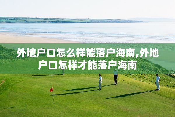 外地户口怎么样能落户海南,外地户口怎样才能落户海南