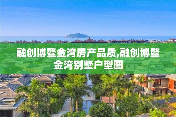 融创博鳌金湾房产品质,融创博鳌金湾别墅户型图