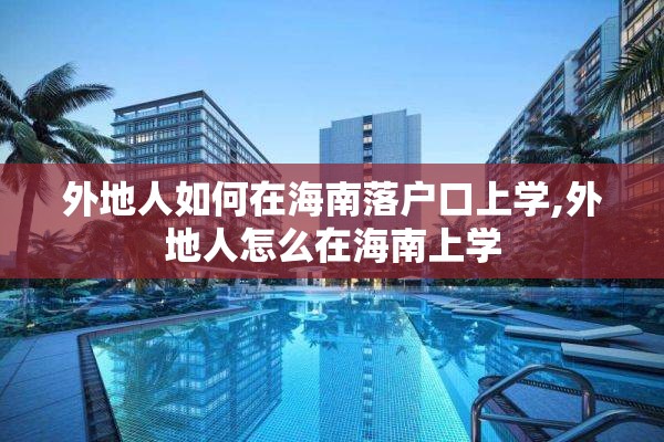 外地人如何在海南落户口上学,外地人怎么在海南上学