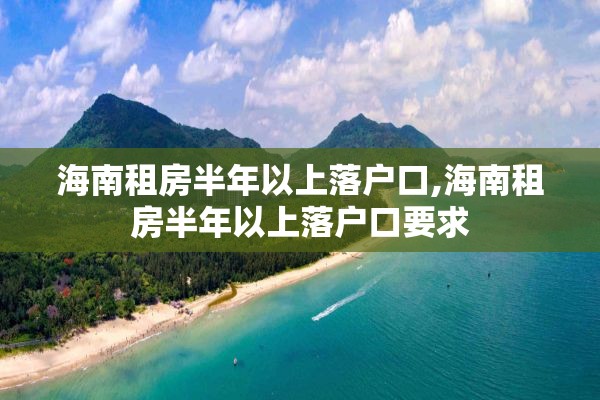 海南租房半年以上落户口,海南租房半年以上落户口要求