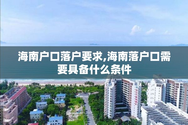 海南户口落户要求,海南落户口需要具备什么条件