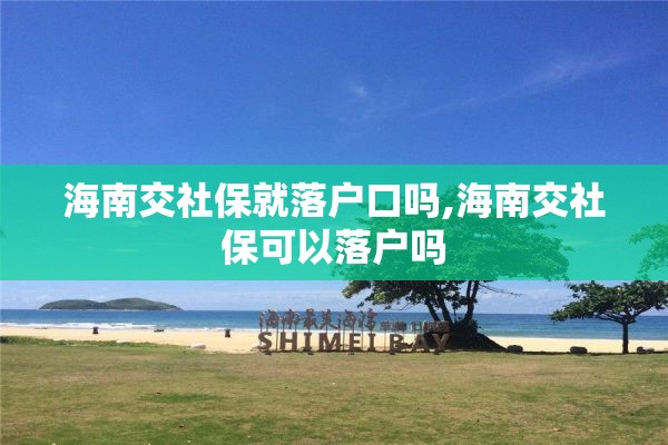 海南交社保就落户口吗,海南交社保可以落户吗