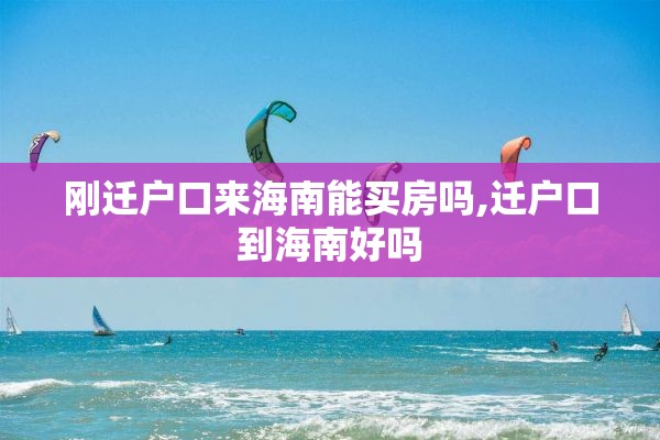 刚迁户口来海南能买房吗,迁户口到海南好吗