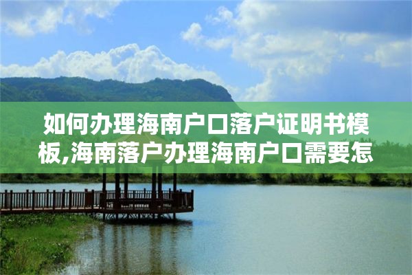 如何办理海南户口落户证明书模板,海南落户办理海南户口需要怎么办