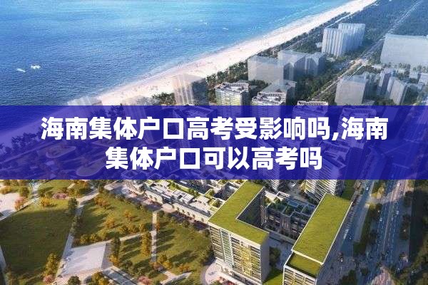 海南集体户口高考受影响吗,海南集体户口可以高考吗