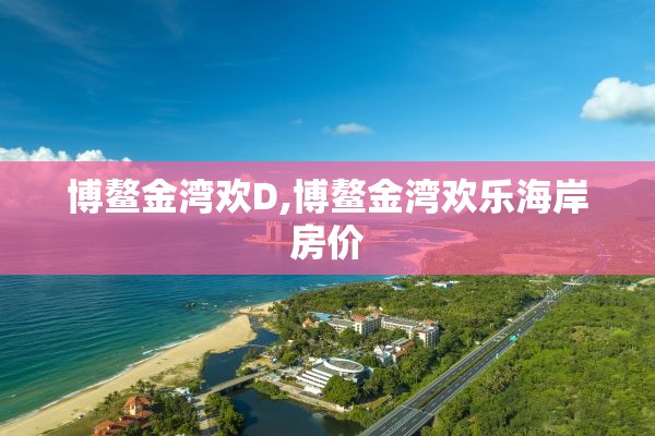 博鳌金湾欢D,博鳌金湾欢乐海岸房价