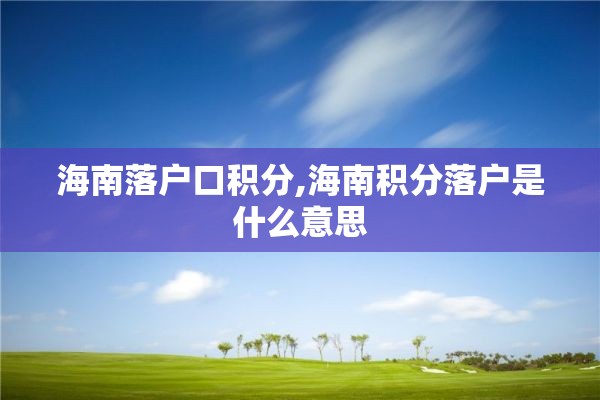 海南落户口积分,海南积分落户是什么意思