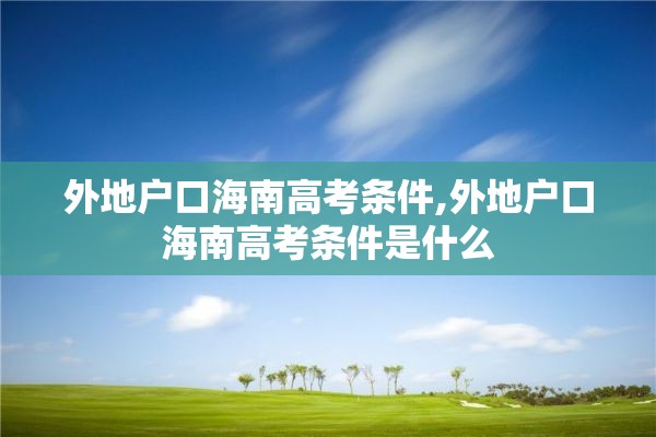 外地户口海南高考条件,外地户口海南高考条件是什么