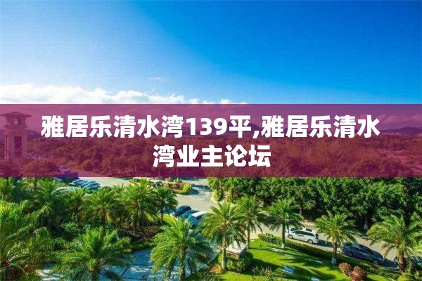 雅居乐清水湾139平,雅居乐清水湾业主论坛