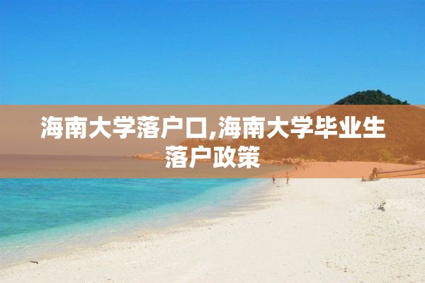 海南大学落户口,海南大学毕业生落户政策