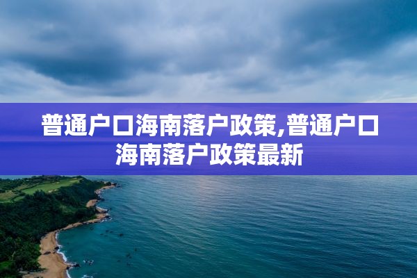 普通户口海南落户政策,普通户口海南落户政策最新