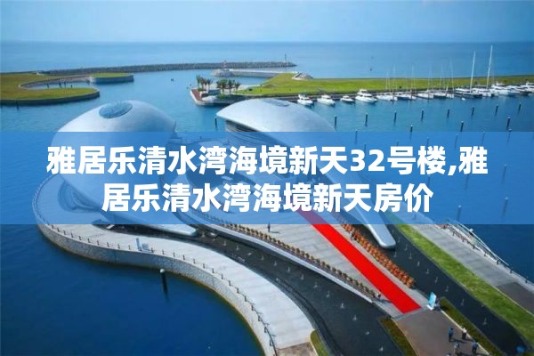 雅居乐清水湾海境新天32号楼,雅居乐清水湾海境新天房价