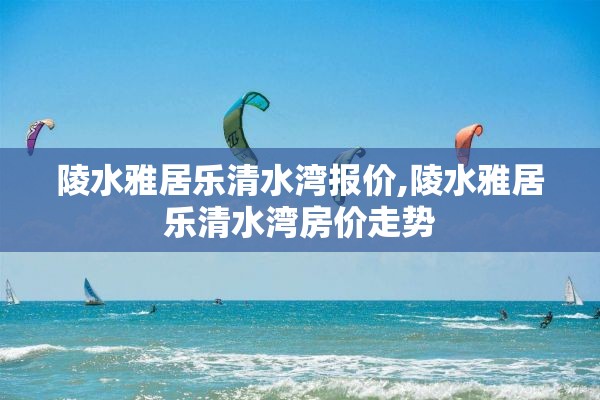 陵水雅居乐清水湾报价,陵水雅居乐清水湾房价走势