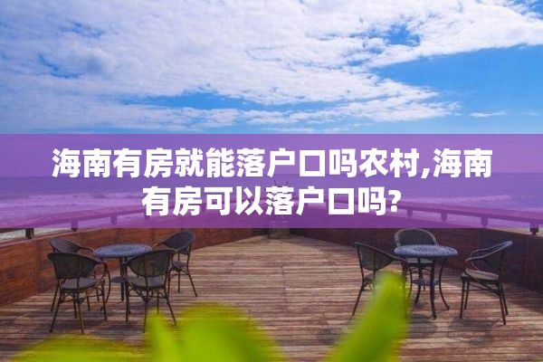 海南有房就能落户口吗农村,海南有房可以落户口吗?