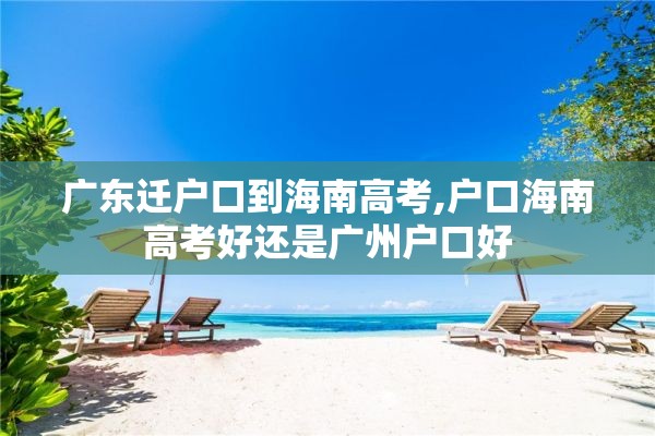 广东迁户口到海南高考,户口海南高考好还是广州户口好