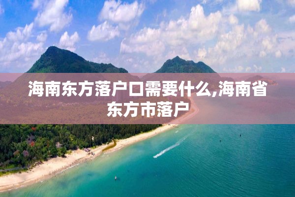 海南东方落户口需要什么,海南省东方市落户