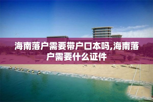 海南落户需要带户口本吗,海南落户需要什么证件