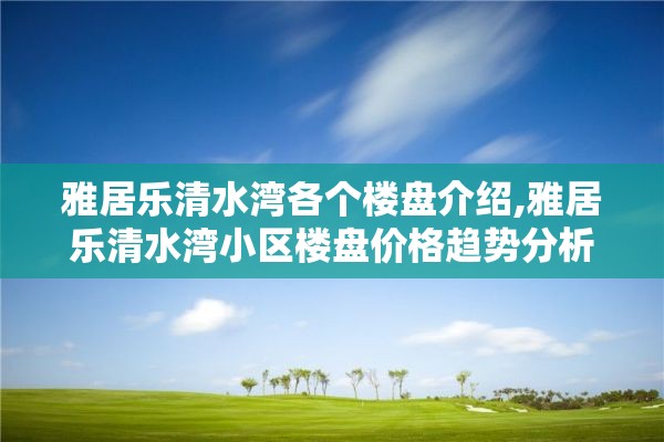 雅居乐清水湾各个楼盘介绍,雅居乐清水湾小区楼盘价格趋势分析