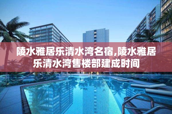 陵水雅居乐清水湾名宿,陵水雅居乐清水湾售楼部建成时间