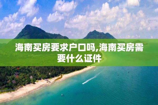 海南买房要求户口吗,海南买房需要什么证件