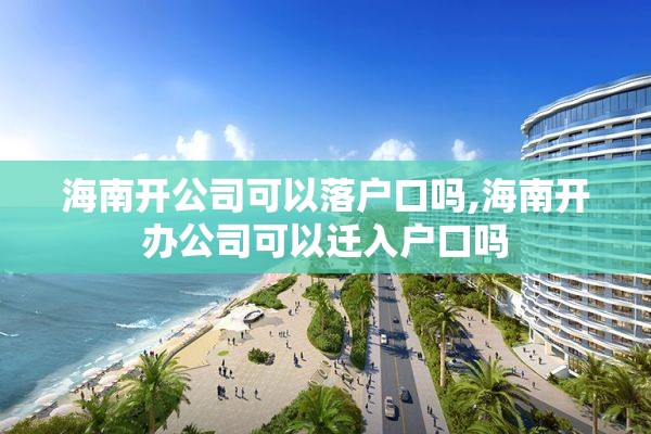 海南开公司可以落户口吗,海南开办公司可以迁入户口吗