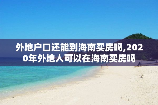 外地户口还能到海南买房吗,2020年外地人可以在海南买房吗