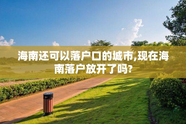 海南还可以落户口的城市,现在海南落户放开了吗?