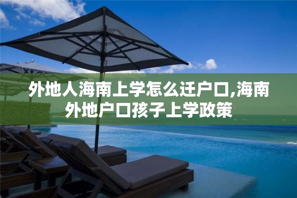 外地人海南上学怎么迁户口,海南外地户口孩子上学政策