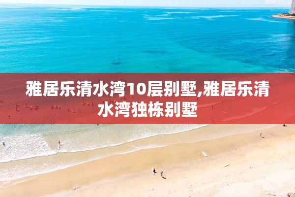 雅居乐清水湾10层别墅,雅居乐清水湾独栋别墅