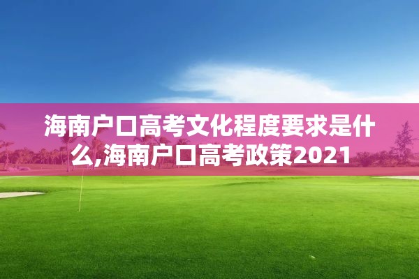 海南户口高考文化程度要求是什么,海南户口高考政策2021